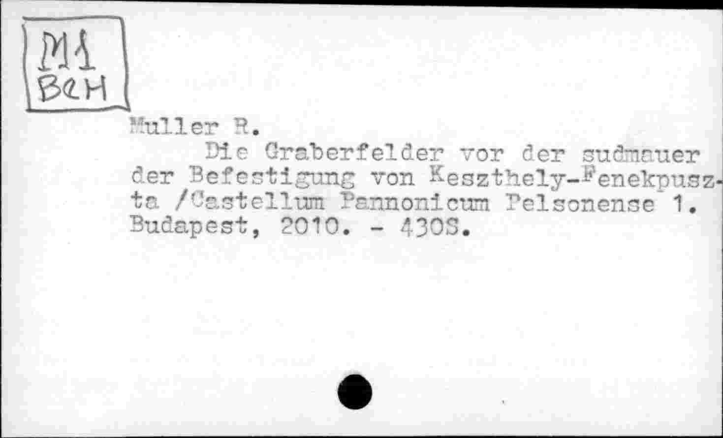 ﻿Ж
gtH,
"aller R.
Die Gräberfelder vor der sudmnuer der Befestigung von Keszthely—b'enekpusz-ta /Castellum Dannonicum Pelsonense 1. Budapest, 2010. - 43OS.